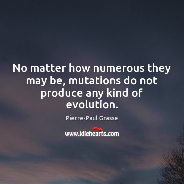 No matter how numerous they may be, mutations do not produce any kind of evolution. Pierre-Paul Grasse Picture Quote