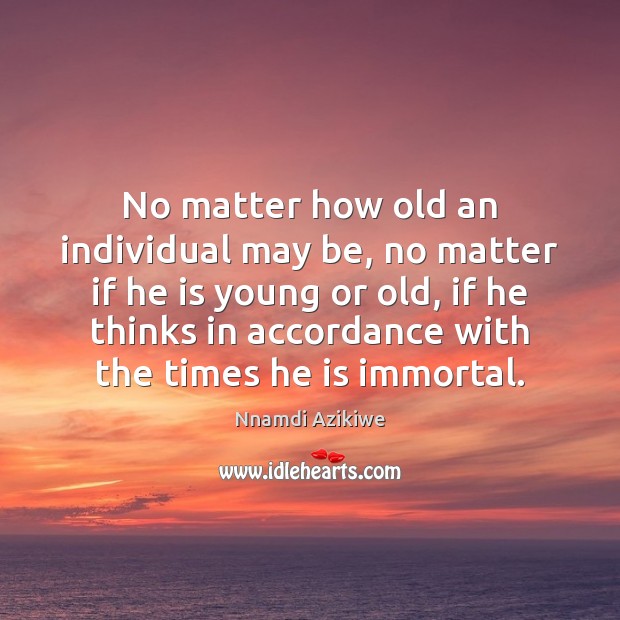 No matter how old an individual may be, no matter if he Nnamdi Azikiwe Picture Quote