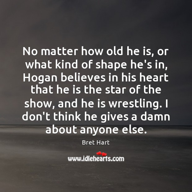 No matter how old he is, or what kind of shape he’s Bret Hart Picture Quote