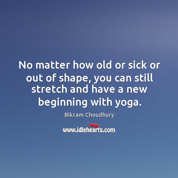 No matter how old or sick or out of shape, you can Bikram Choudhury Picture Quote