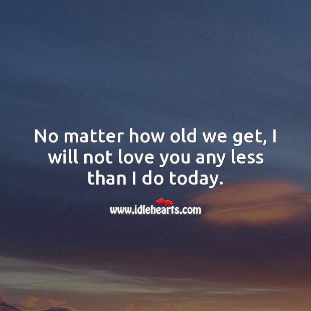No matter how old we get, I will not love you any less than I do today. Romantic Quotes Image