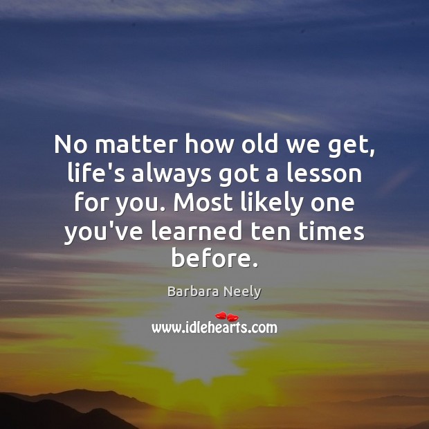 No matter how old we get, life’s always got a lesson for Barbara Neely Picture Quote