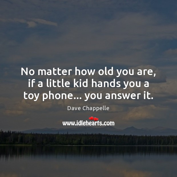No matter how old you are, if a little kid hands you a toy phone… you answer it. Dave Chappelle Picture Quote