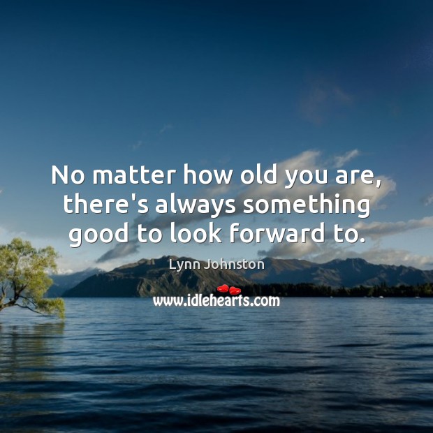 No matter how old you are, there’s always something good to look forward to. Image