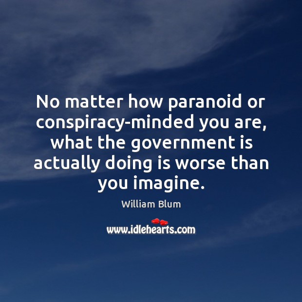 No matter how paranoid or conspiracy-minded you are, what the government is William Blum Picture Quote