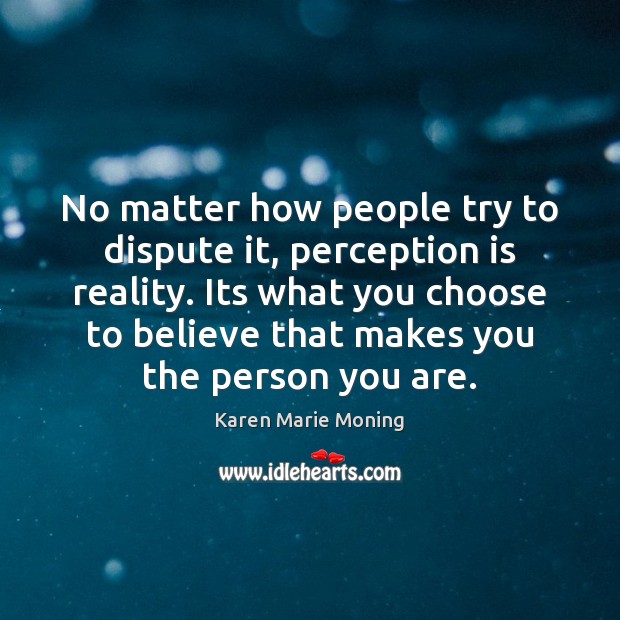 No matter how people try to dispute it, perception is reality. Its Karen Marie Moning Picture Quote