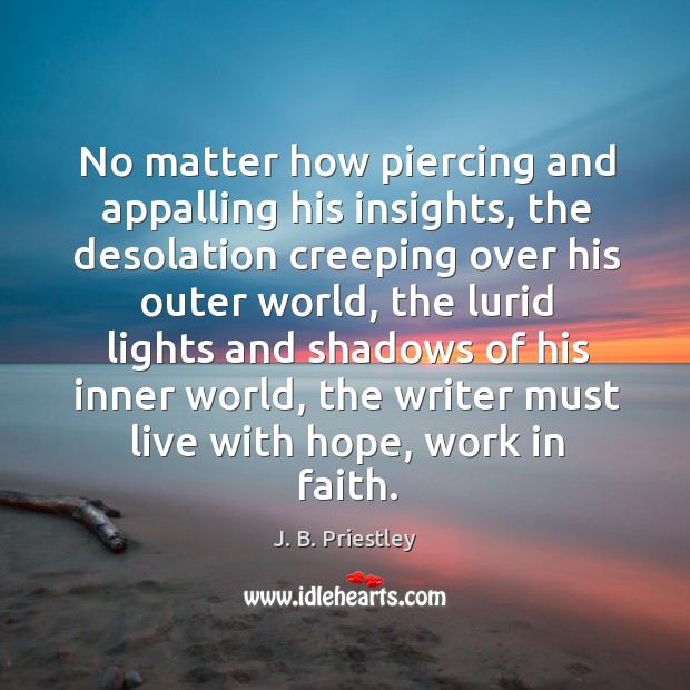 No matter how piercing and appalling his insights, the desolation creeping over his outer world J. B. Priestley Picture Quote