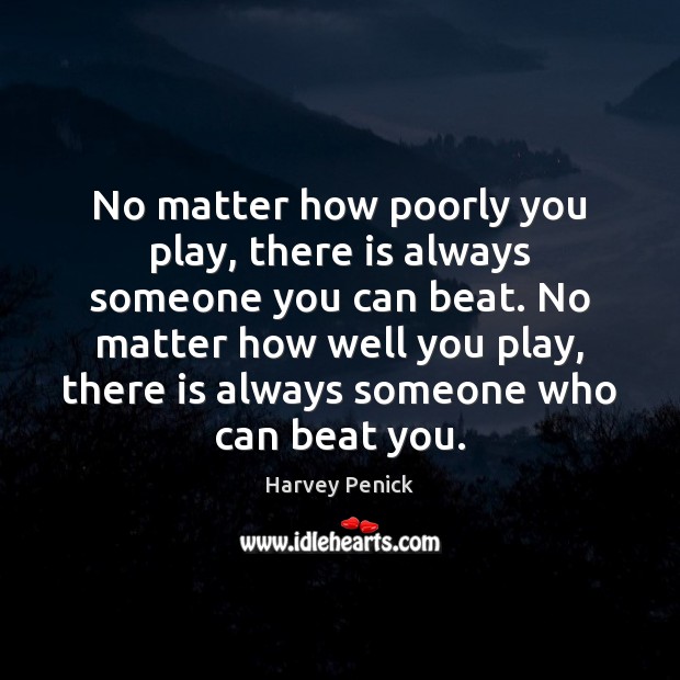 No matter how poorly you play, there is always someone you can Harvey Penick Picture Quote