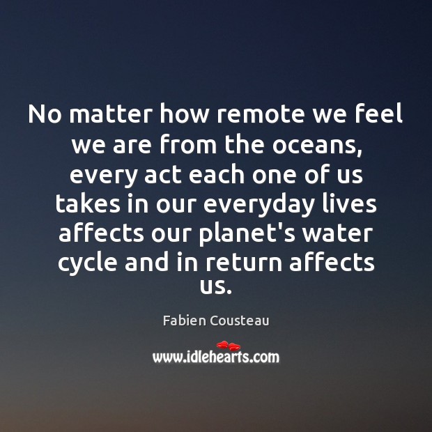 No matter how remote we feel we are from the oceans, every Fabien Cousteau Picture Quote