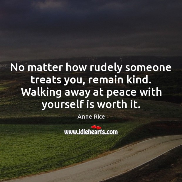 No matter how rudely someone treats you, remain kind. Walking away at Anne Rice Picture Quote