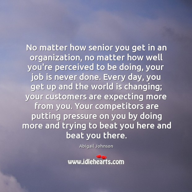 No matter how senior you get in an organization, no matter how Abigail Johnson Picture Quote