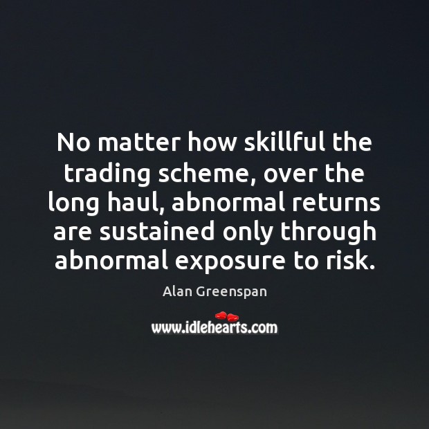 No matter how skillful the trading scheme, over the long haul, abnormal Alan Greenspan Picture Quote