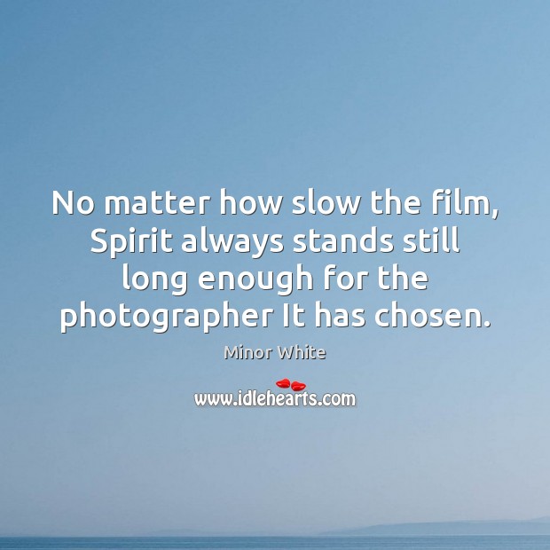 No matter how slow the film, Spirit always stands still long enough Minor White Picture Quote