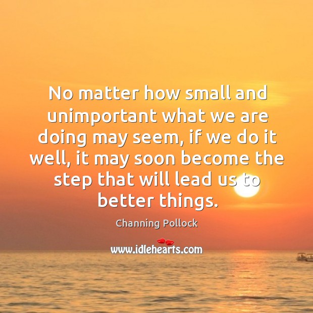 No matter how small and unimportant what we are doing may seem Channing Pollock Picture Quote