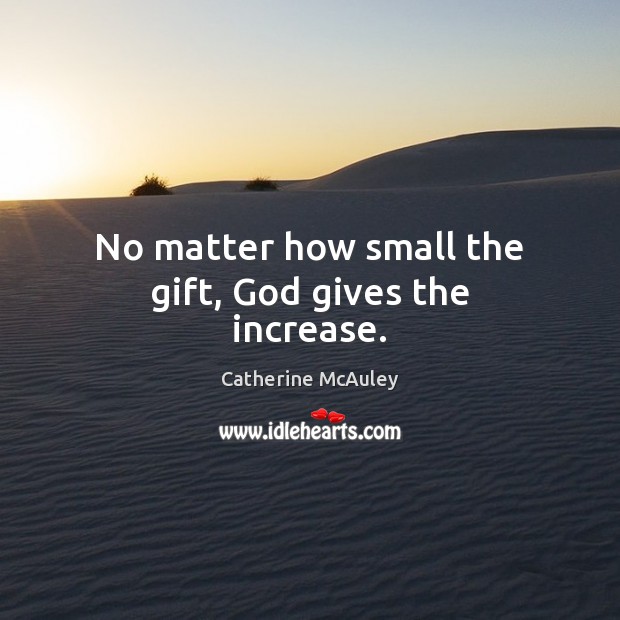 No matter how small the gift, God gives the increase. Catherine McAuley Picture Quote