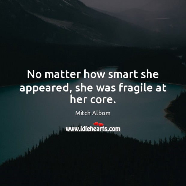 No matter how smart she appeared, she was fragile at her core. Mitch Albom Picture Quote