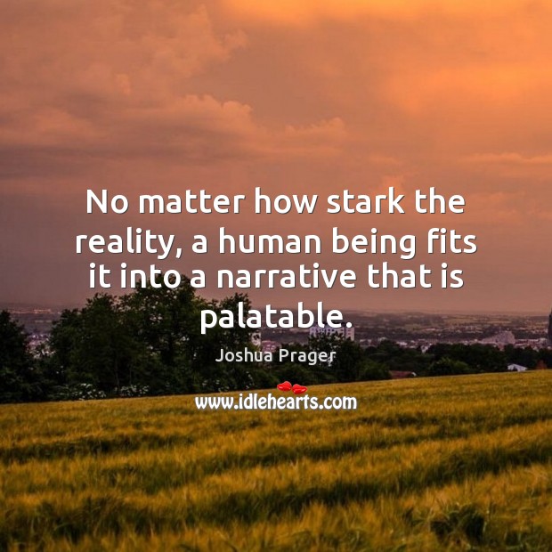 No matter how stark the reality, a human being fits it into a narrative that is palatable. Joshua Prager Picture Quote