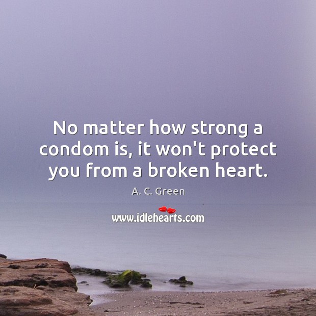 No matter how strong a condom is, it won’t protect you from a broken heart. Broken Heart Quotes Image