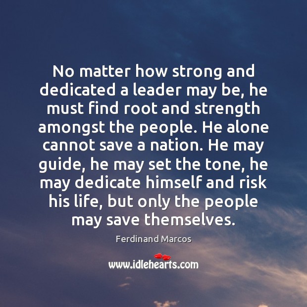 No matter how strong and dedicated a leader may be, he must Ferdinand Marcos Picture Quote