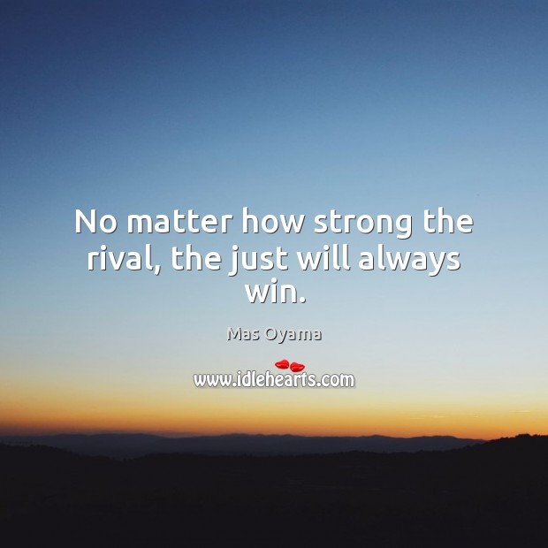 No matter how strong the rival, the just will always win. Mas Oyama Picture Quote