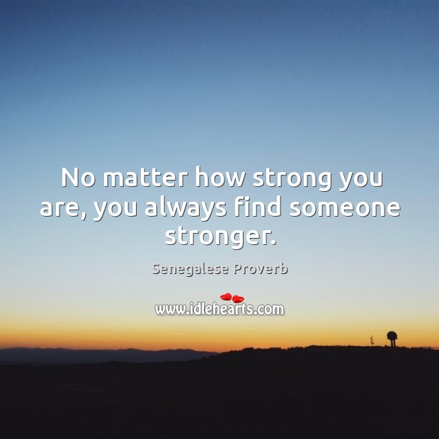 No matter how strong you are, you always find someone stronger. Senegalese Proverbs Image