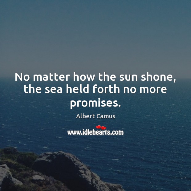 No matter how the sun shone, the sea held forth no more promises. Albert Camus Picture Quote
