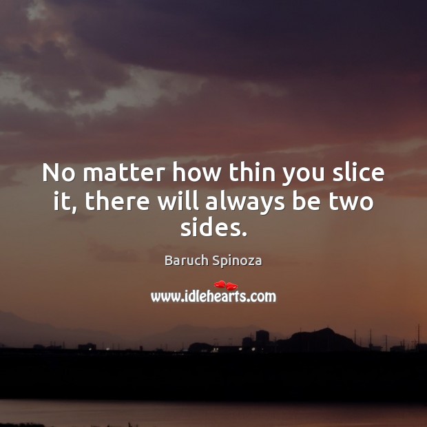 No matter how thin you slice it, there will always be two sides. Baruch Spinoza Picture Quote