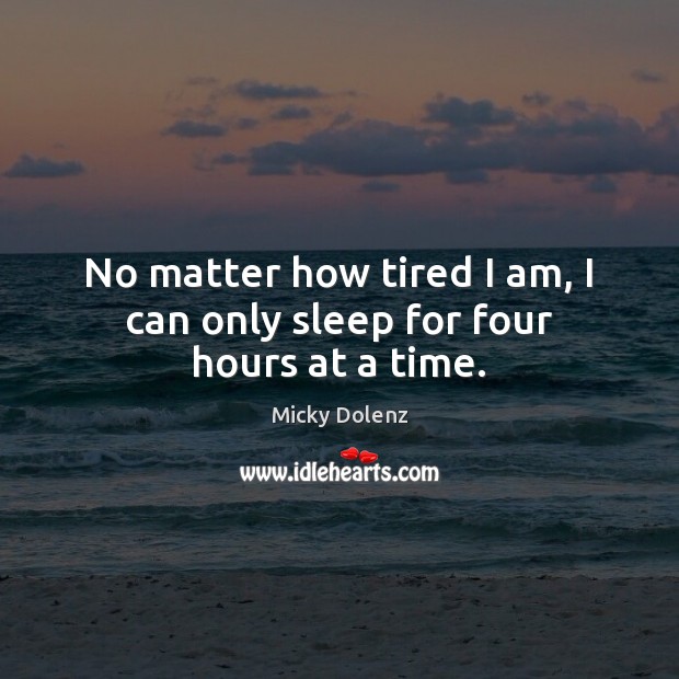 No matter how tired I am, I can only sleep for four hours at a time. Micky Dolenz Picture Quote