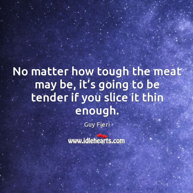 No matter how tough the meat may be, it’s going to be tender if you slice it thin enough. Image