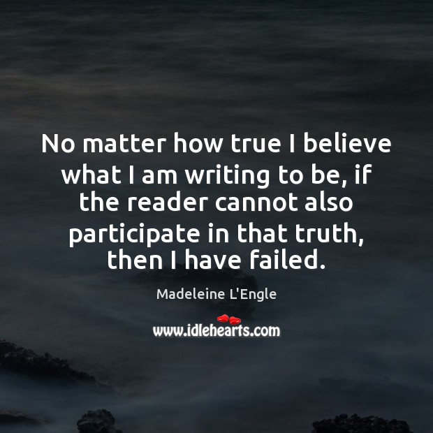 No matter how true I believe what I am writing to be, Madeleine L’Engle Picture Quote