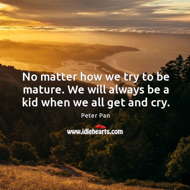 No matter how we try to be mature. We will always be a kid when we all get and cry. Peter Pan Picture Quote