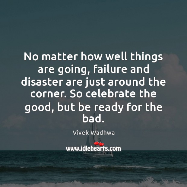 No matter how well things are going, failure and disaster are just Image