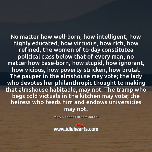No matter how well-born, how intelligent, how highly educated, how virtuous, how Mary Corinna Putnam Jacobi Picture Quote