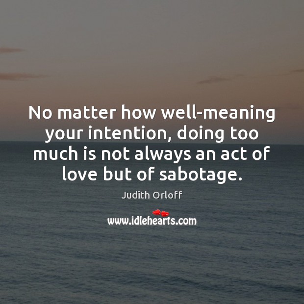 No matter how well-meaning your intention, doing too much is not always Judith Orloff Picture Quote