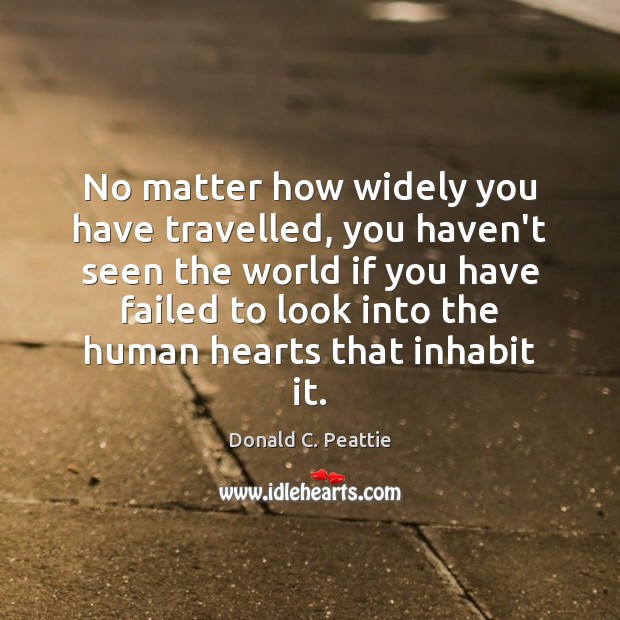 No matter how widely you have travelled, you haven’t seen the world Donald C. Peattie Picture Quote