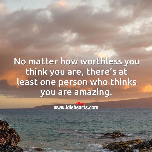 No matter how worthless you think you are, there’s at least one person who thinks you are amazing. Image