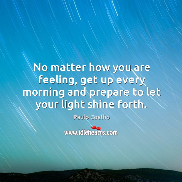 No matter how you are feeling, get up every morning and prepare Paulo Coelho Picture Quote