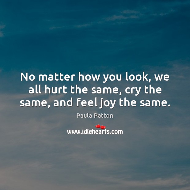 No matter how you look, we all hurt the same, cry the same, and feel joy the same. Image