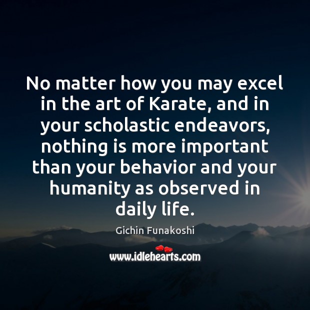 No matter how you may excel in the art of Karate, and Gichin Funakoshi Picture Quote