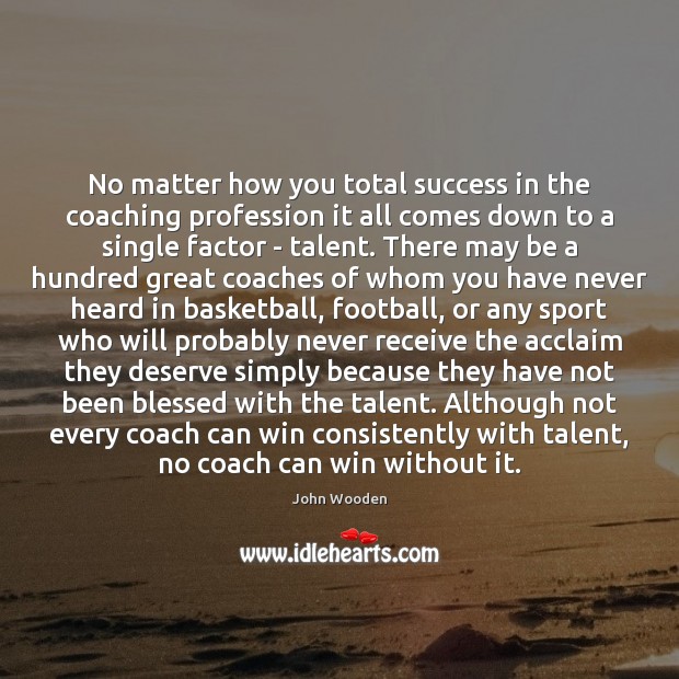 No matter how you total success in the coaching profession it all John Wooden Picture Quote