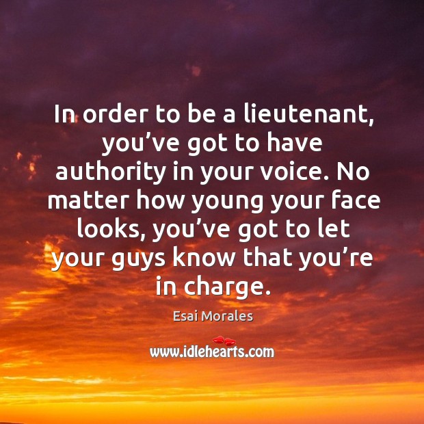 No matter how young your face looks, you’ve got to let your guys know that you’re in charge. Esai Morales Picture Quote