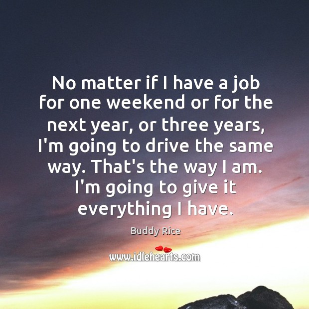No matter if I have a job for one weekend or for Buddy Rice Picture Quote