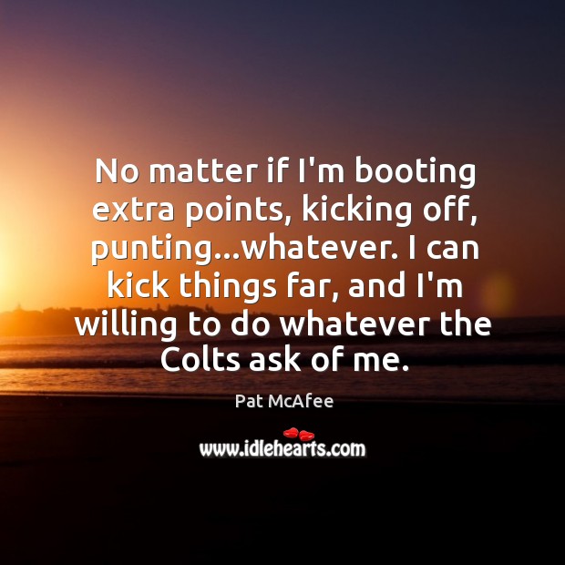 No matter if I’m booting extra points, kicking off, punting…whatever. I Pat McAfee Picture Quote