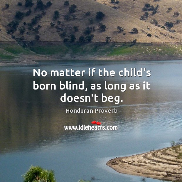 No matter if the child’s born blind, as long as it doesn’t beg. Honduran Proverbs Image