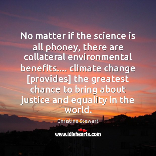 No matter if the science is all phoney, there are collateral environmental Climate Quotes Image