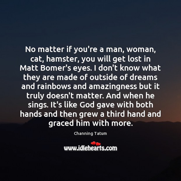 No matter if you’re a man, woman, cat, hamster, you will get Channing Tatum Picture Quote