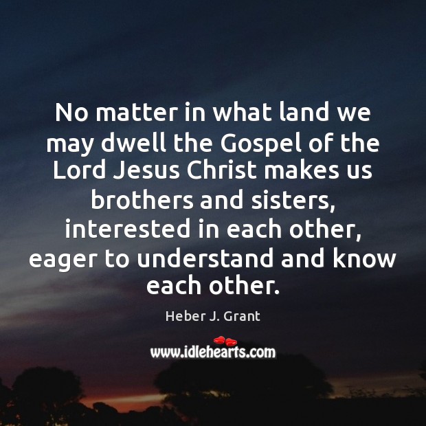 No matter in what land we may dwell the Gospel of the Heber J. Grant Picture Quote