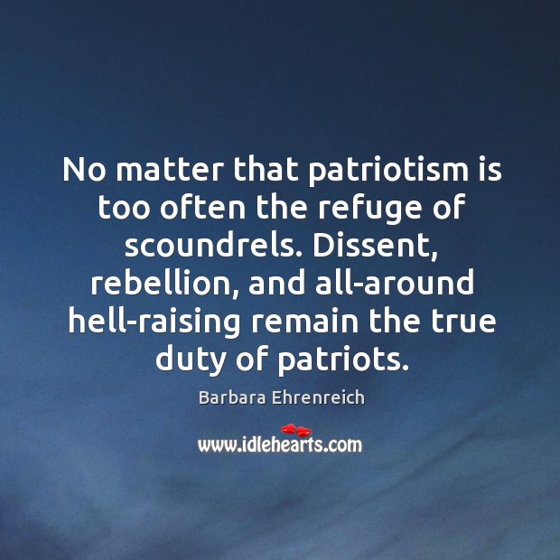 No matter that patriotism is too often the refuge of scoundrels. Barbara Ehrenreich Picture Quote