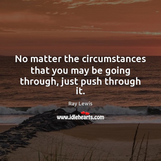 No matter the circumstances that you may be going through, just push through it. Ray Lewis Picture Quote