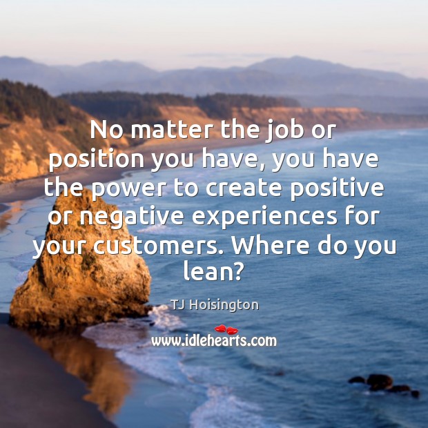 No matter the job or position you have, you have the power TJ Hoisington Picture Quote